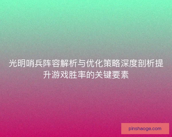 光明哨兵阵容解析与优化策略深度剖析提升游戏胜率的关键要素
