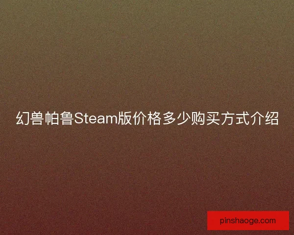 幻兽帕鲁Steam版价格多少购买方式介绍
