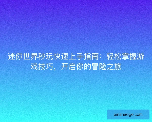 迷你世界秒玩快速上手指南：轻松掌握游戏技巧，开启你的冒险之旅