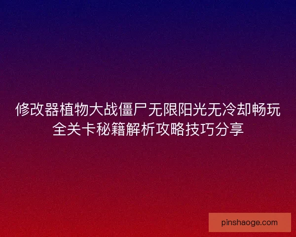修改器植物大战僵尸无限阳光无冷却畅玩全关卡秘籍解析攻略技巧分享