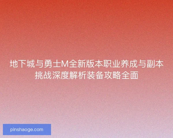 地下城与勇士M全新版本职业养成与副本挑战深度解析装备攻略全面