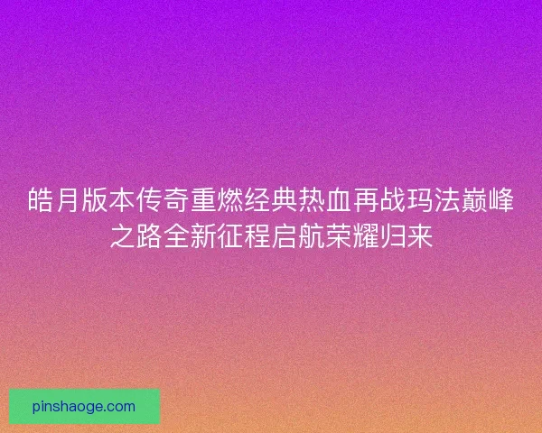 皓月版本传奇重燃经典热血再战玛法巅峰之路全新征程启航荣耀归来