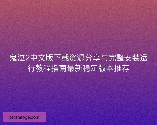 鬼泣2中文版下载资源分享与完整安装运行教程指南最新稳定版本推荐