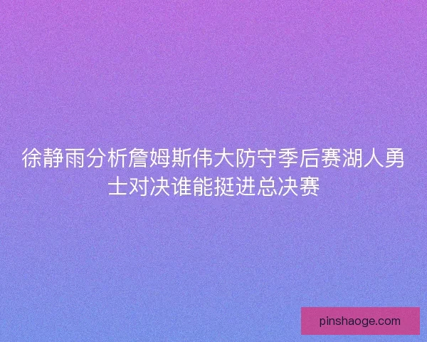 徐静雨分析詹姆斯伟大防守季后赛湖人勇士对决谁能挺进总决赛