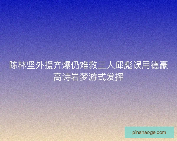 陈林坚外援齐爆仍难救三人邱彪误用德豪高诗岩梦游式发挥 陈林坚外援齐爆仍难救三人邱彪误用德豪高诗岩梦游式发挥