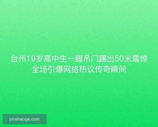 台州19岁高中生一脚吊门踢出50米震惊全场引爆网络热议传奇瞬间 台州19岁高中生一脚吊门踢出50米震惊全场引爆网络热议传奇瞬间