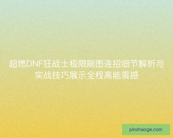 超燃DNF狂战士极限刷图连招细节解析与实战技巧展示全程高能震撼 超燃DNF狂战士极限刷图连招细节解析与实战技巧展示全程高能震撼