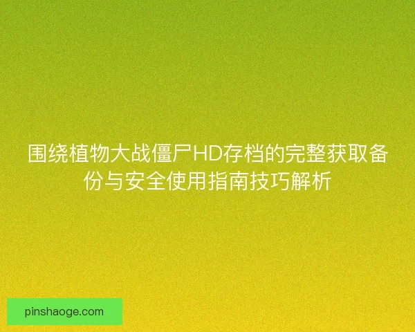 围绕植物大战僵尸HD存档的完整获取备份与安全使用指南技巧解析