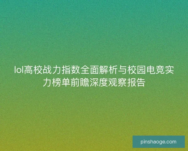 lol高校战力指数全面解析与校园电竞实力榜单前瞻深度观察报告