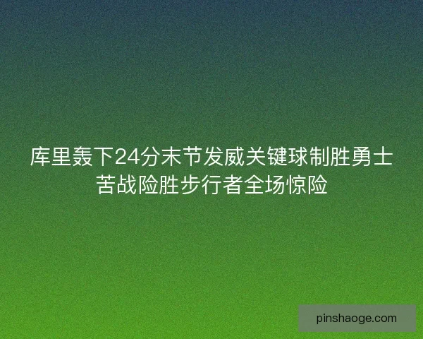 库里轰下24分末节发威关键球制胜勇士苦战险胜步行者全场惊险