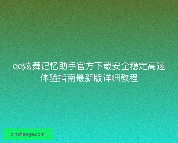 qq炫舞记忆助手官方下载安全稳定高速体验指南最新版详细教程 qq炫舞记忆助手官方下载安全稳定高速体验指南最新版详细教程